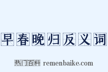 早春晚归反义词是什么意思的图片